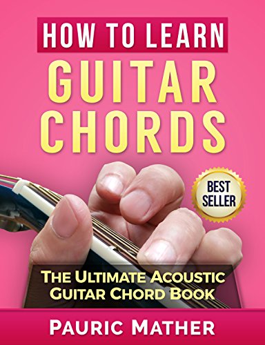 How To Learn Guitar Chords: The Ultimate Acoustic Guitar Chord Book